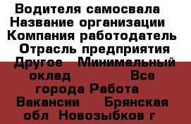 Водителя самосвала › Название организации ­ Компания-работодатель › Отрасль предприятия ­ Другое › Минимальный оклад ­ 90 000 - Все города Работа » Вакансии   . Брянская обл.,Новозыбков г.